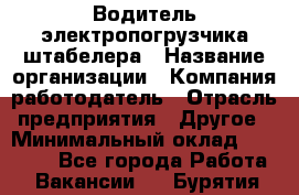 Водитель электропогрузчика/штабелера › Название организации ­ Компания-работодатель › Отрасль предприятия ­ Другое › Минимальный оклад ­ 35 000 - Все города Работа » Вакансии   . Бурятия респ.